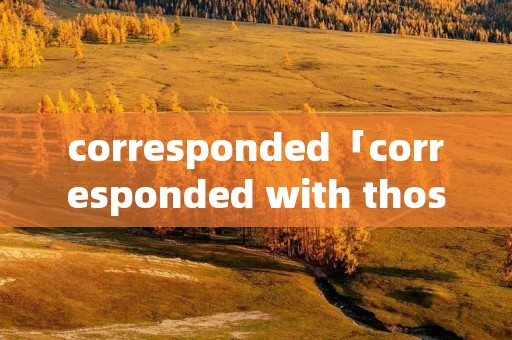 corresponded「corresponded with those who」