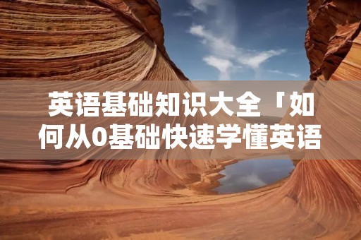 英语基础知识大全「如何从0基础快速学懂英语」