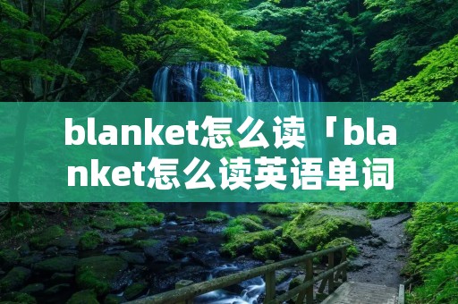 blanket怎么读「blanket怎么读英语单词」