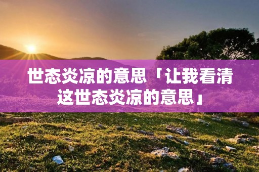 世态炎凉的意思「让我看清这世态炎凉的意思」