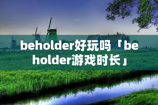 beholder好玩吗「beholder游戏时长」 beholder好玩吗「beholder游戏时长」