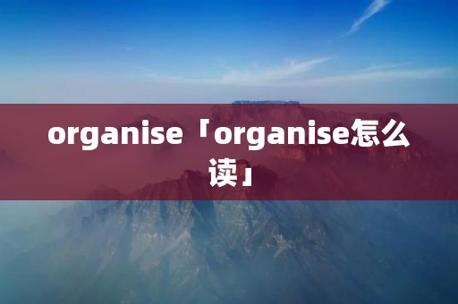 organise「organise怎么读」