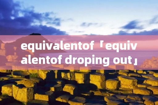 equivalentof「equivalentof droping out」