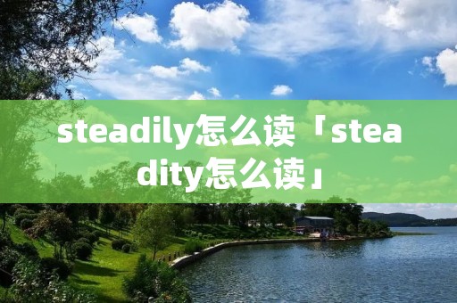 steadily怎么读「steadity怎么读」