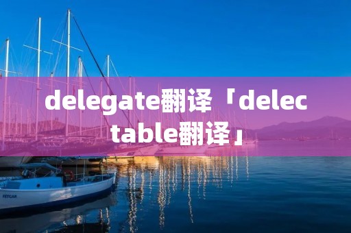 delegate翻译「delectable翻译」