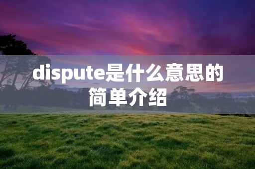 dispute是什么意思的简单介绍 dispute是什么意思的简单介绍