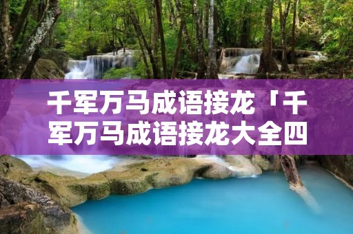 千军万马成语接龙「千军万马成语接龙大全四字成语」