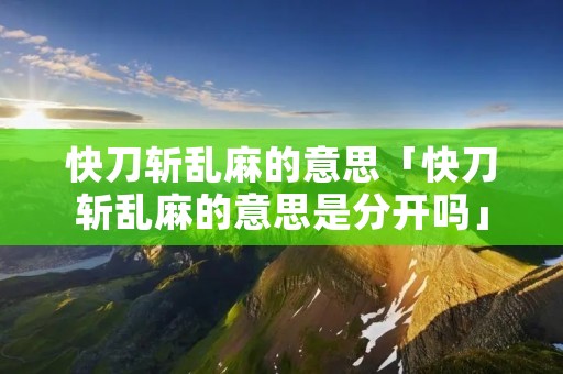 快刀斩乱麻的意思「快刀斩乱麻的意思是分开吗」
