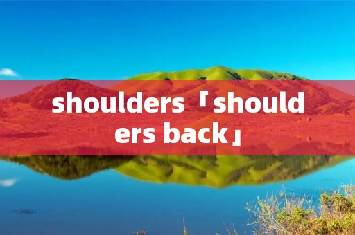 shoulders「shoulders back」