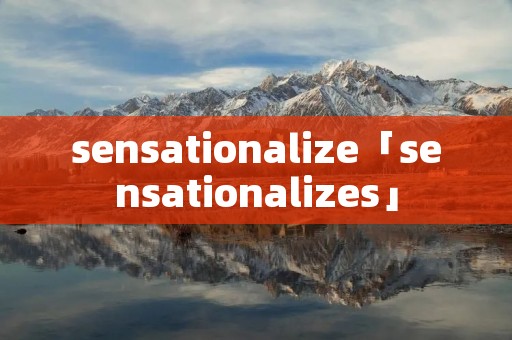 sensationalize「sensationalizes」 sensationalize「sensationalizes」