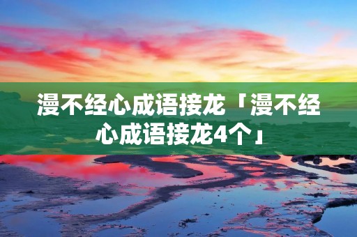 漫不经心成语接龙「漫不经心成语接龙4个」