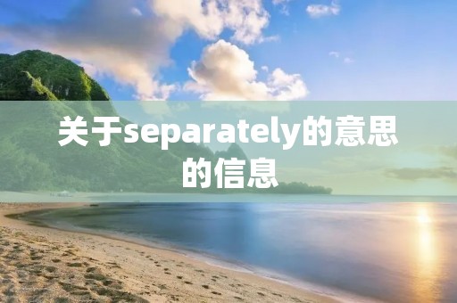 关于separately的意思的信息 关于separately的意思的信息