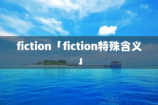 fiction「fiction特殊含义」 fiction「fiction特殊含义」