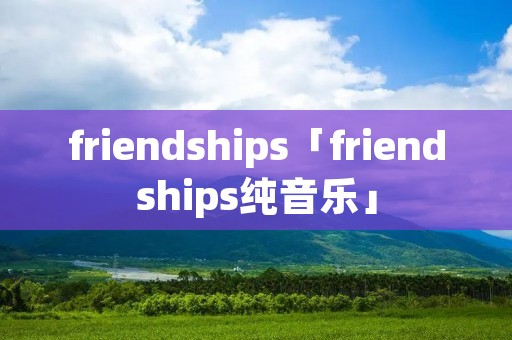 friendships「friendships纯音乐」 friendships「friendships纯音乐」