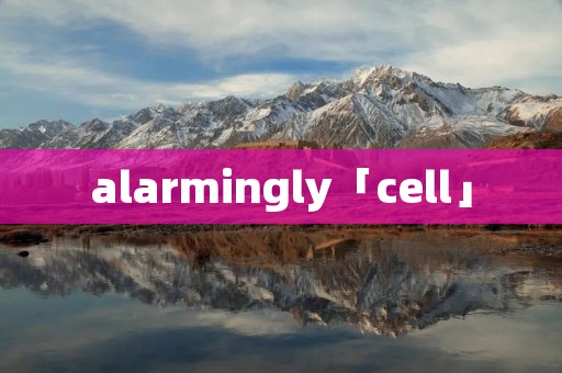 alarmingly「cell」