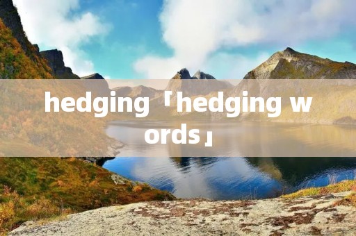 hedging「hedging words」 hedging「hedging words」