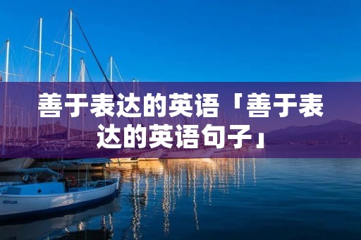 善于表达的英语「善于表达的英语句子」