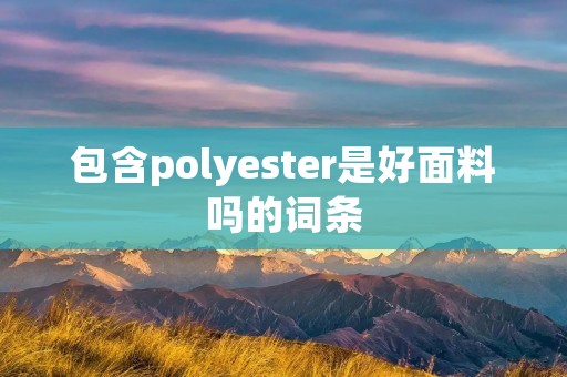 包含polyester是好面料吗的词条