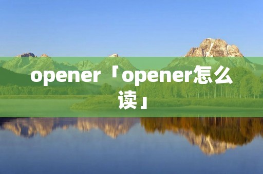 opener「opener怎么读」