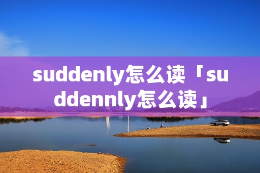 suddenly怎么读「suddennly怎么读」