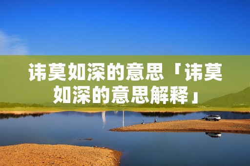 讳莫如深的意思「讳莫如深的意思解释」