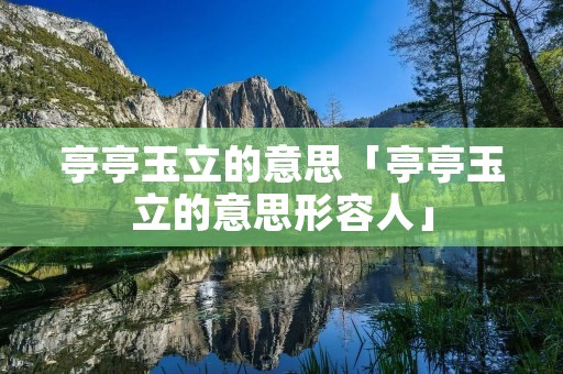 亭亭玉立的意思「亭亭玉立的意思形容人」 亭亭玉立的意思「亭亭玉立的意思形容人」