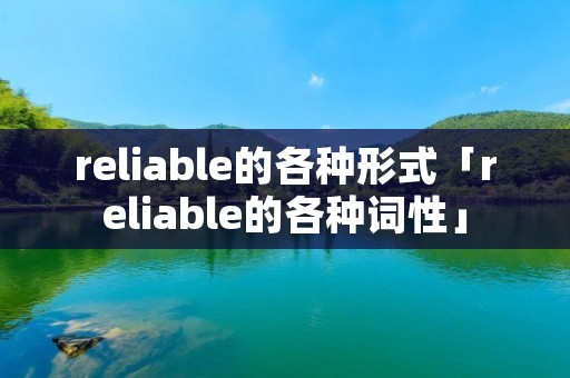 reliable的各种形式「reliable的各种词性」 reliable的各种形式「reliable的各种词性」
