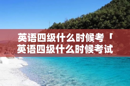 英语四级什么时候考「英语四级什么时候考试」