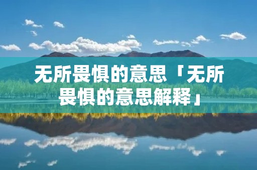 无所畏惧的意思「无所畏惧的意思解释」