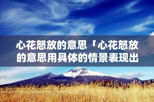 心花怒放的意思「心花怒放的意思用具体的情景表现出来」