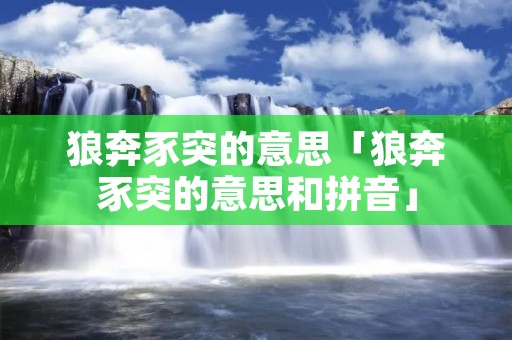 狼奔豕突的意思「狼奔豕突的意思和拼音」 狼奔豕突的意思「狼奔豕突的意思和拼音」
