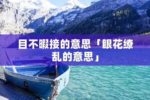 目不暇接的意思「眼花缭乱的意思」