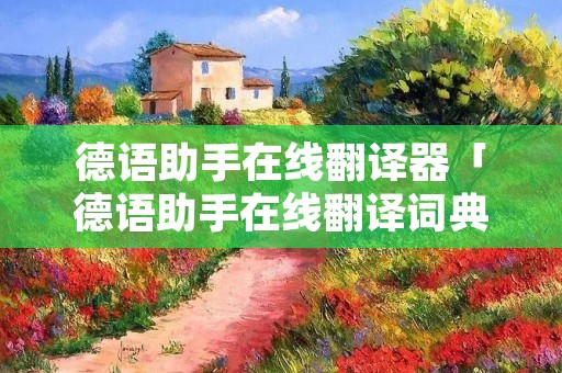 德语助手在线翻译器「德语助手在线翻译词典官网」 德语助手在线翻译器「德语助手在线翻译词典官网」