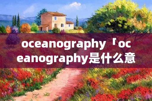 oceanography「oceanography是什么意思」