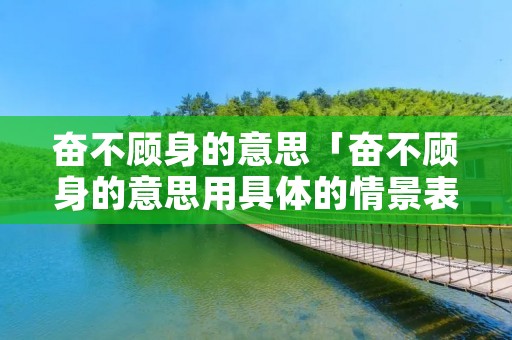 奋不顾身的意思「奋不顾身的意思用具体的情景表现出来」