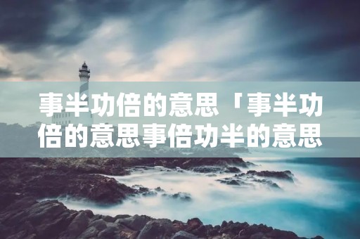 事半功倍的意思「事半功倍的意思事倍功半的意思」