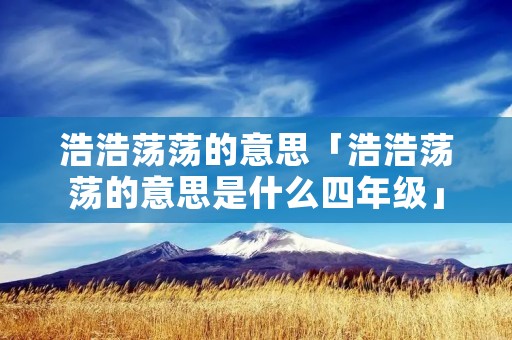 浩浩荡荡的意思「浩浩荡荡的意思是什么四年级」