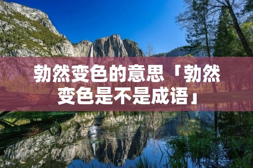 勃然变色的意思「勃然变色是不是成语」