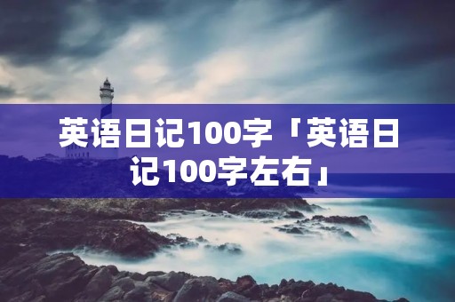 英语日记100字「英语日记100字左右」