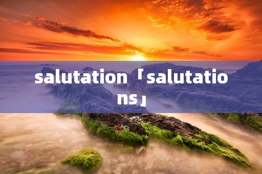 salutation「salutations」