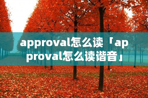 approval怎么读「approval怎么读谐音」 approval怎么读「approval怎么读谐音」