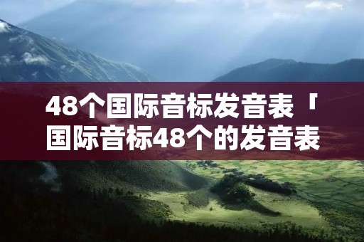 48个国际音标发音表「国际音标48个的发音表」