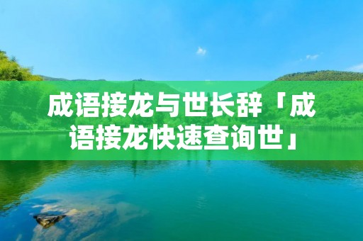 成语接龙与世长辞「成语接龙快速查询世」