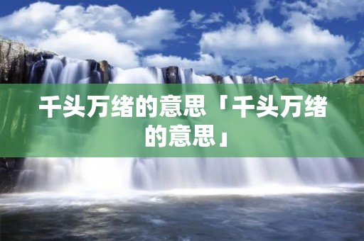 千头万绪的意思「千头万绪 的意思」
