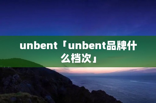unbent「unbent品牌什么档次」 unbent「unbent品牌什么档次」