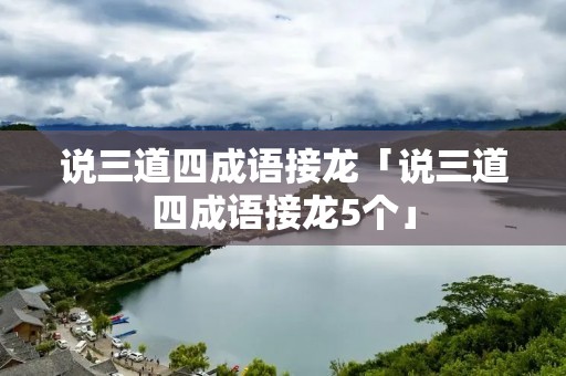 说三道四成语接龙「说三道四成语接龙5个」