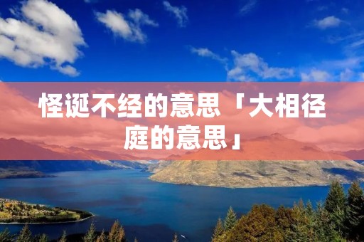 怪诞不经的意思「大相径庭的意思」