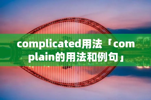 complicated用法「complain的用法和例句」