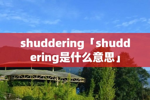 shuddering「shuddering是什么意思」