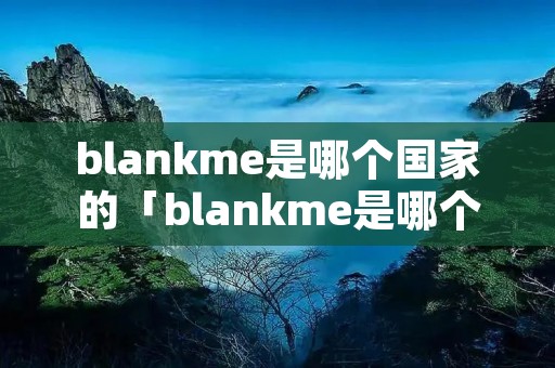 blankme是哪个国家的「blankme是哪个国家的牌子」